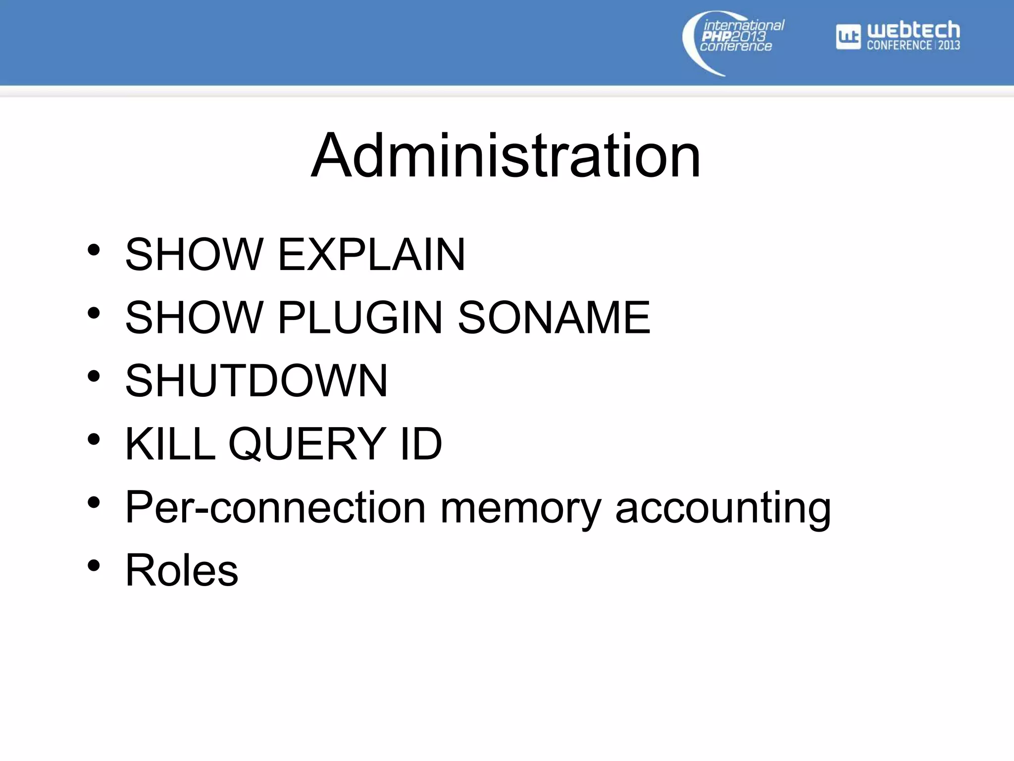 Administration
• SHOW EXPLAIN
• SHOW PLUGIN SONAME
• SHUTDOWN
• KILL QUERY ID
• Per-connection memory accounting
• Roles
 