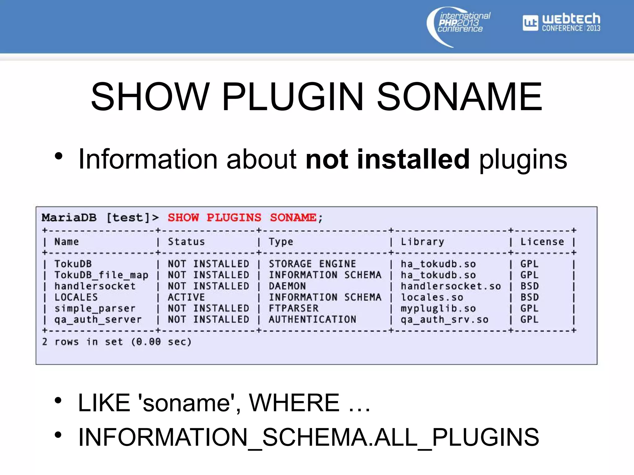 SHOW PLUGIN SONAME
• Information about not installed plugins
• LIKE 'soname', WHERE …
• INFORMATION_SCHEMA.ALL_PLUGINS
 