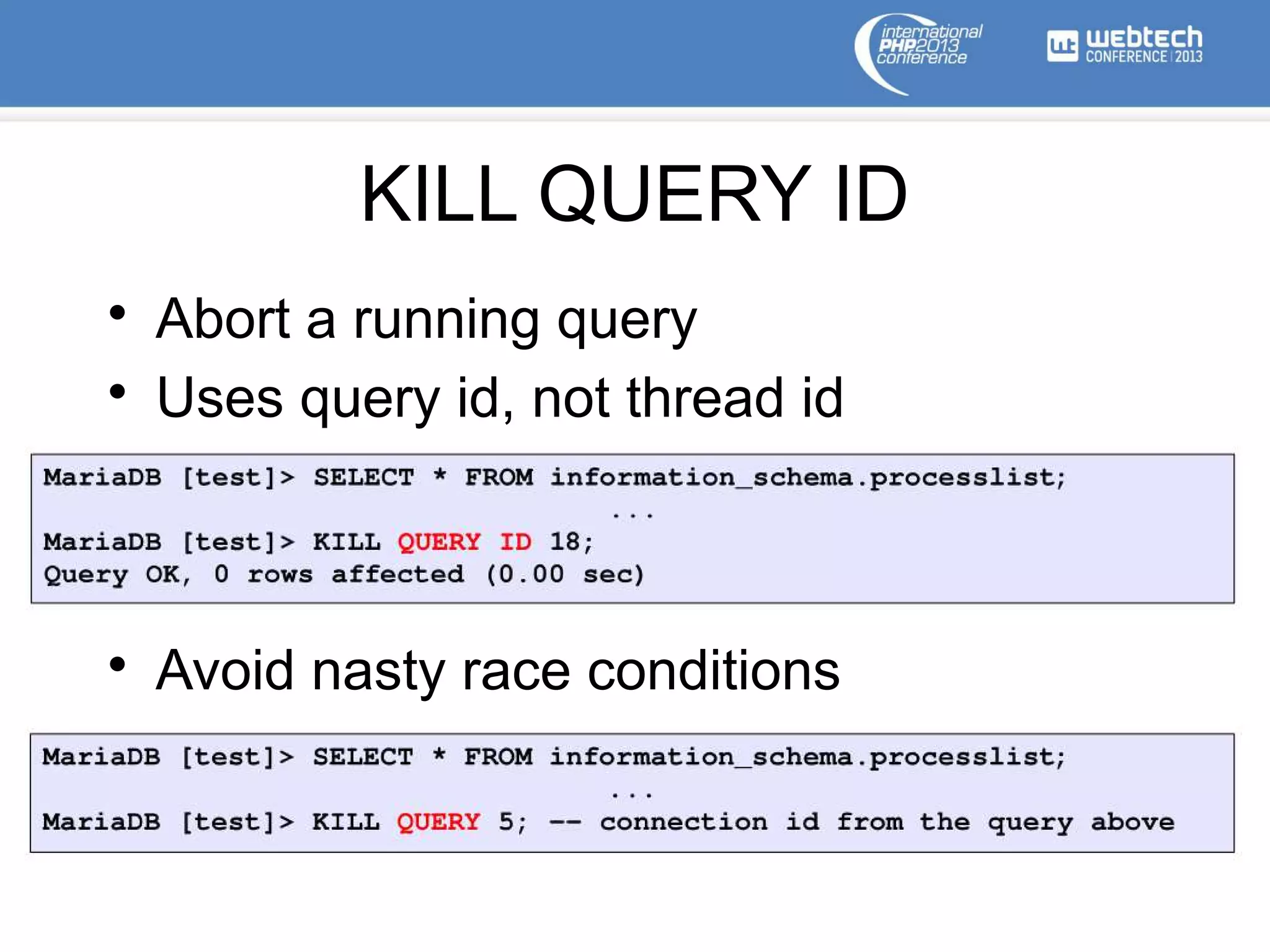 KILL QUERY ID
• Abort a running query
• Uses query id, not thread id
• Avoid nasty race conditions
 