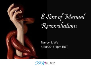 8 Sins of Manual
Reconciliations
Nancy J. Wu
4/28/2016 1pm EST
 