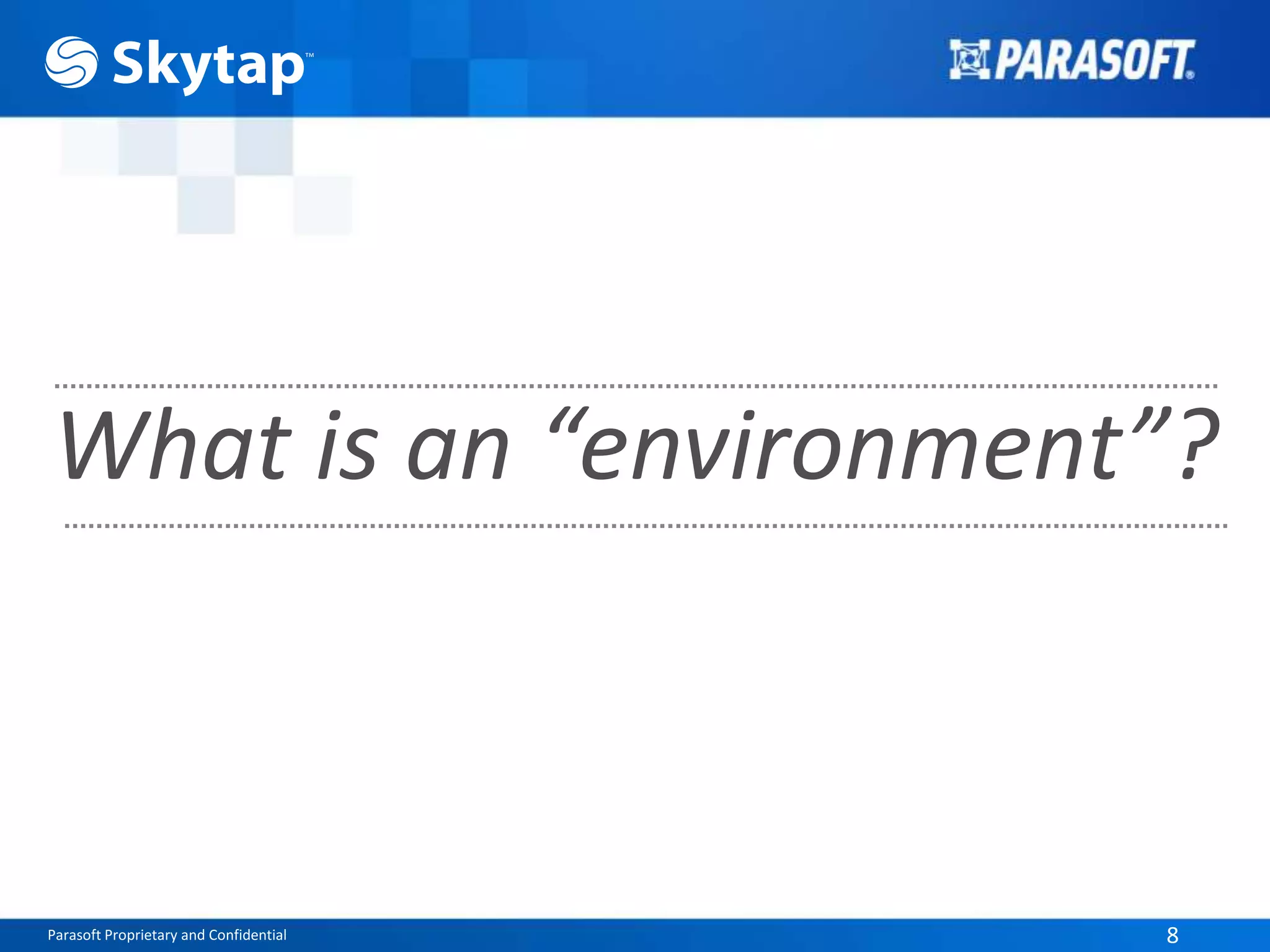 Parasoft Proprietary and Confidential 8
What is an “environment”?
 