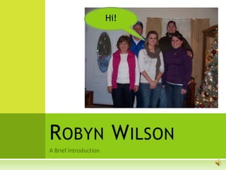 A Brief Introduction Robyn Wilson Hi! 