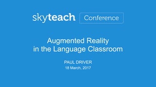 18 March, 2017
Augmented Reality
in the Language Classroom
PAUL DRIVER
 