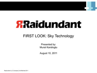 FIRST LOOK: Sky Technology Presented by:  Murat Karslioglu August 10, 2011 Raidundant LLC Company Confidential 2011 