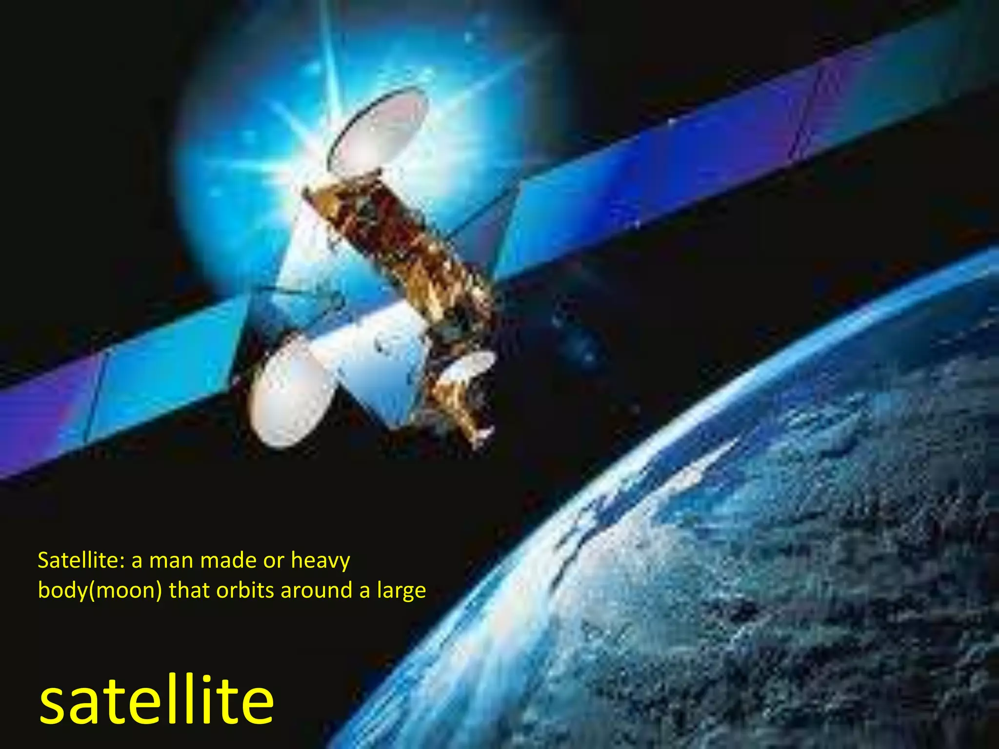 Satellite: a man made or heavy
body(moon) that orbits around a large




satellite
 