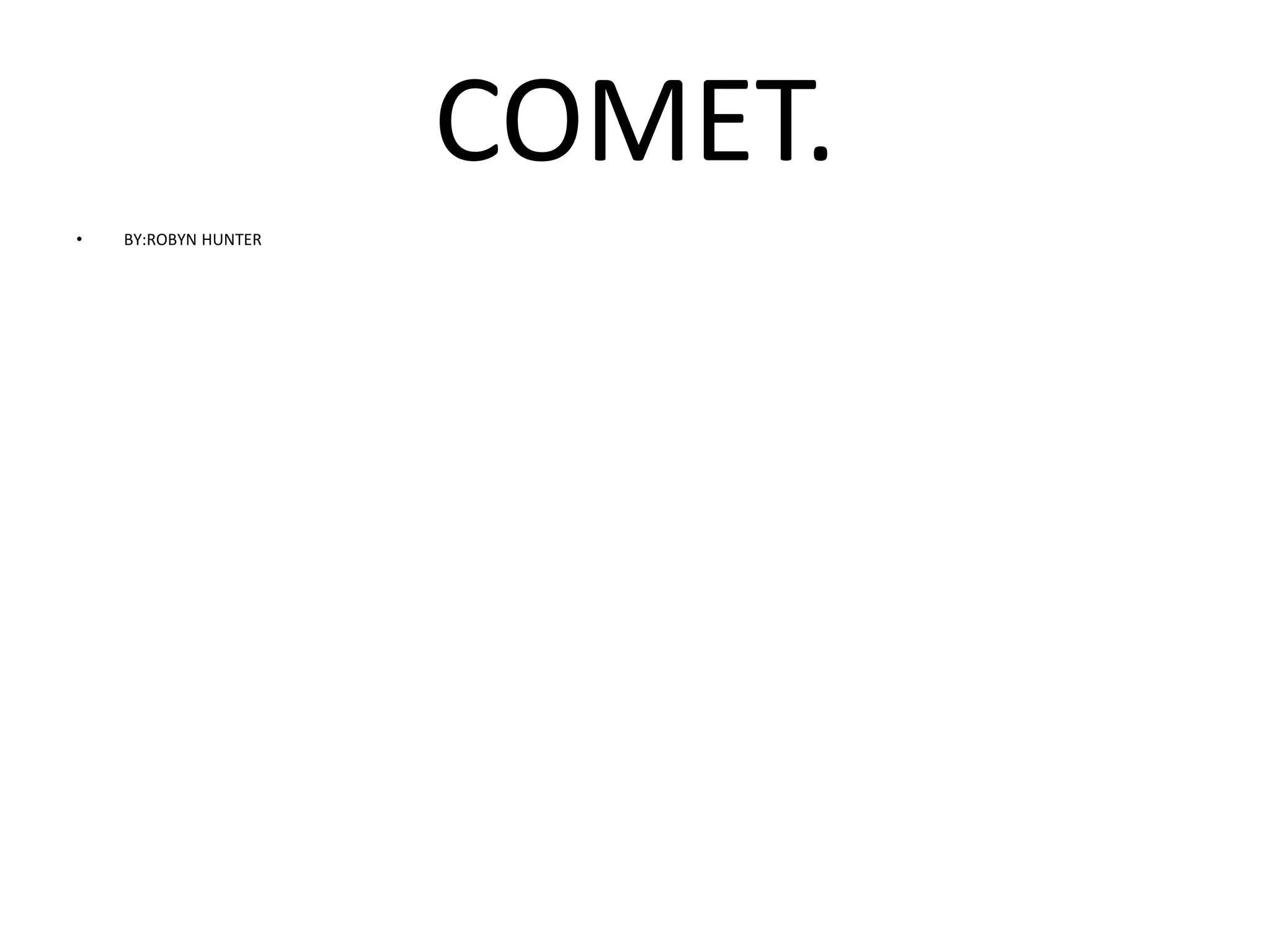 COMET.
•   BY:ROBYN HUNTER
 