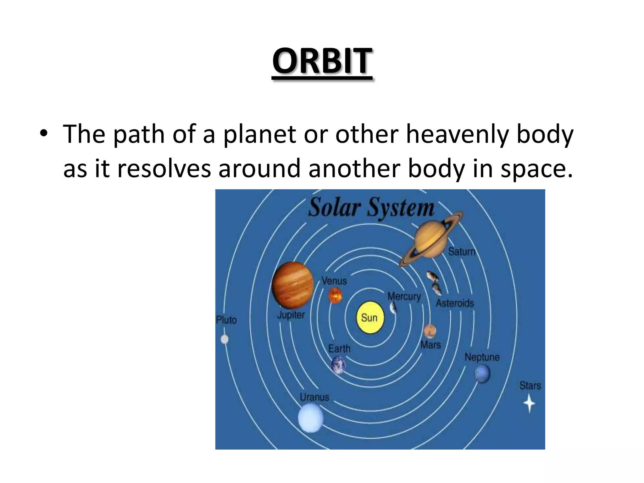 ORBIT
• The path of a planet or other heavenly body
  as it resolves around another body in space.
 