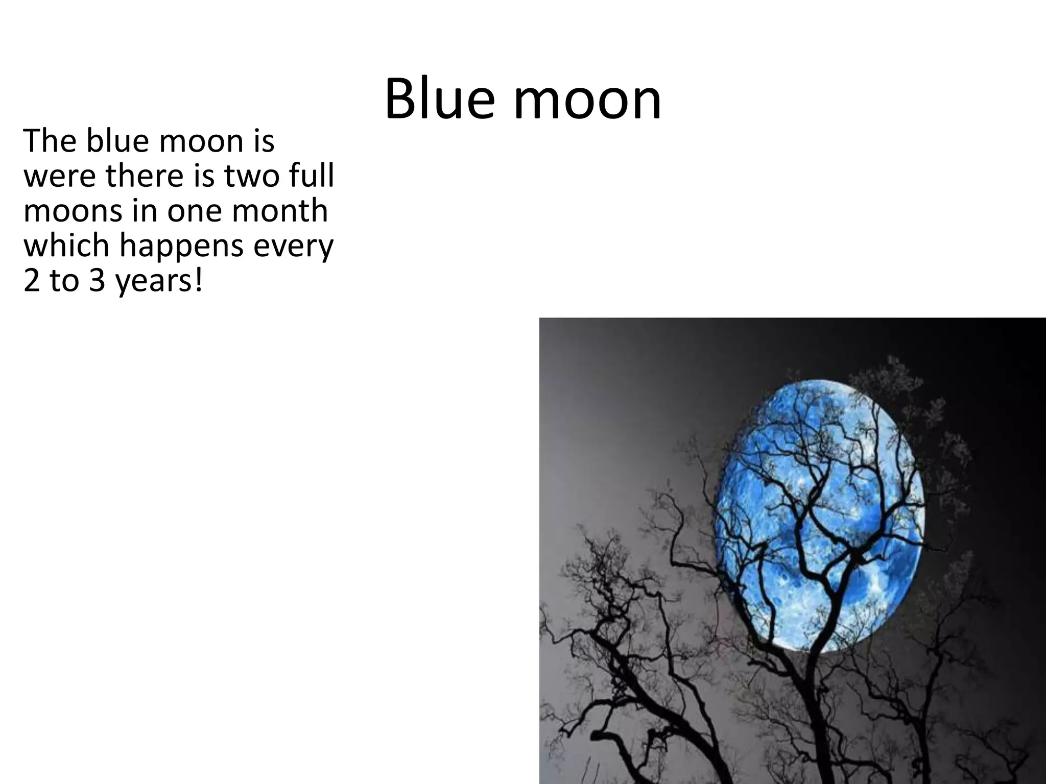 Blue moon
The blue moon is
were there is two full
moons in one month
which happens every
2 to 3 years!
 