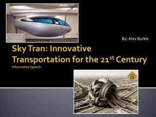 By: Alex Burkle Sky Tran: Innovative Transportation for the 21st CenturyInformative Speech  