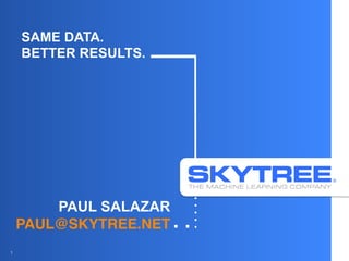 SAME DATA.
BETTER RESULTS.
PAUL SALAZAR
PAUL@SKYTREE.NET!
1
 