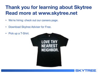 Thank you for learning about Skytree
Read more at www.skytree.net
!
•  We’re hiring: check out our careers page.!
•  Download Skytree Adviser for Free.!
•  Pick up a T-Shirt.!
 