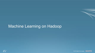 ®© 2014 MapR Technologies 13© 2014 MapR Technologies
®
Machine Learning on Hadoop
 