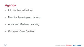 ®© 2014 MapR Technologies 3
Agenda
•  Introduction to Hadoop
•  Machine Learning on Hadoop
•  Advanced Machine Learning
•  Customer Case Studies
 