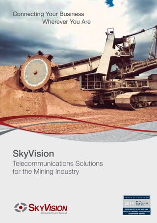 Connecting Your Business
Wherever You Are

SkyVision

Telecommunications Solutions
for the Mining Industry

AFRICAN ICT IN OIL AND GAS
VERTICAL MARKET PENETRATION
LEADERSHIP AWARD

 
