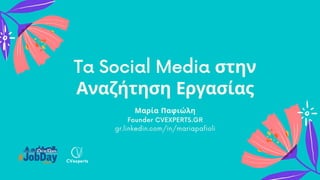 Ta Social Media στην
Αναζήτηση Εργασίας
Μαρία Παφιώλη
Founder CVEXPERTS.GR
gr.linkedin.com/in/mariapafioli
 