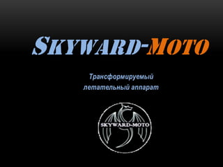 Трансформируемый
летательный аппарат
SKYWARD-MOTO
 