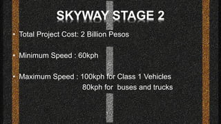 • Total Project Cost: 2 Billion Pesos
• Minimum Speed : 60kph
• Maximum Speed : 100kph for Class 1 Vehicles
80kph for buse...