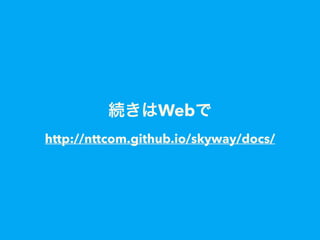 続きはWebで
http://nttcom.github.io/skyway/docs/
 