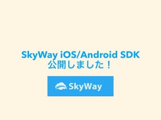 SkyWay iOS/Android SDK
公開しました！
 