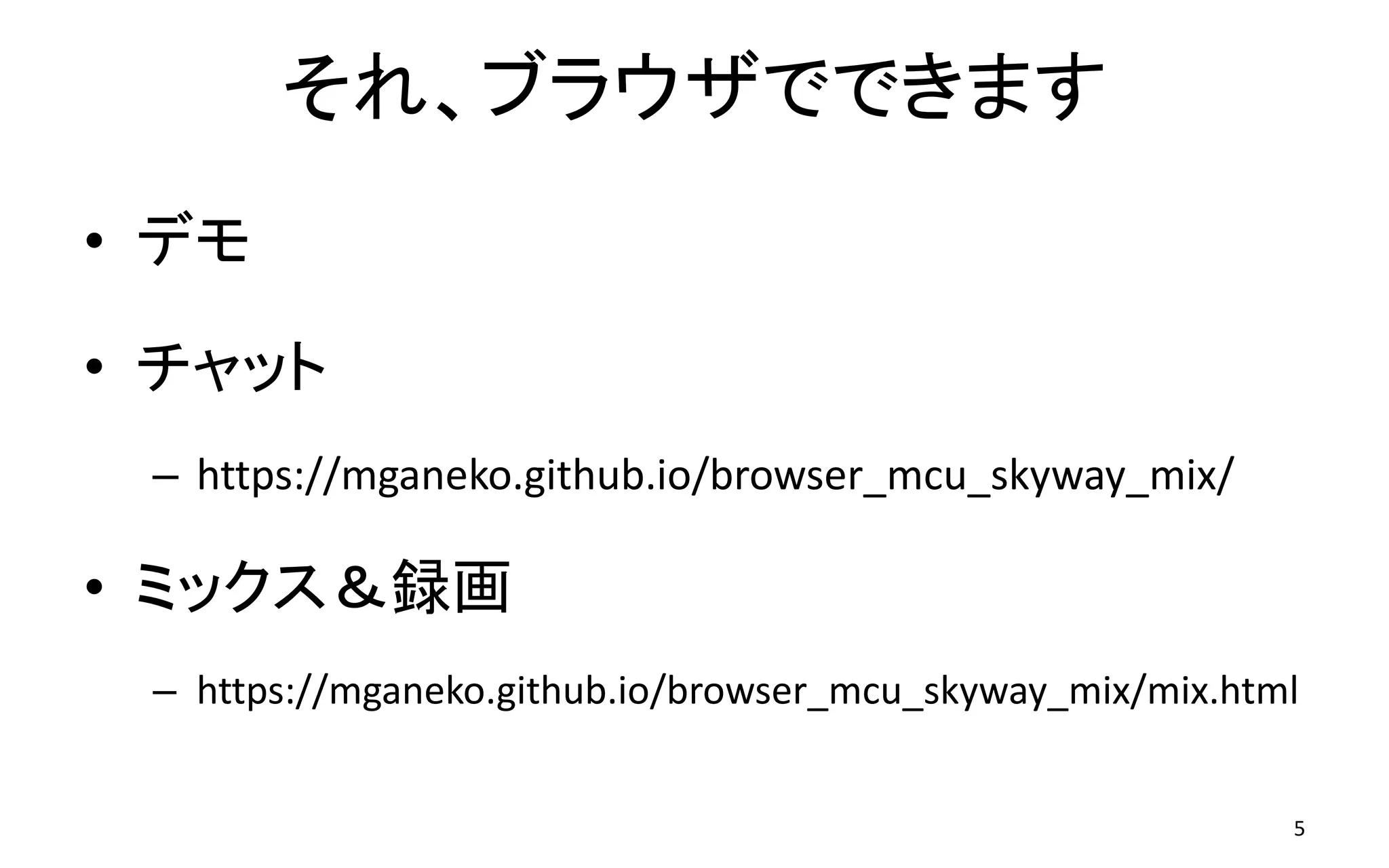 それ、ブラウザでできます
• デモ
• チャット
– https://mganeko.github.io/browser_mcu_skyway_mix/
• ミックス＆録画
– https://mganeko.github.io/browser_mcu_skyway_mix/mix.html
5
 