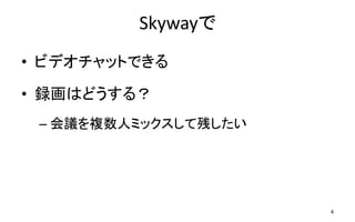 Skywayで
• ビデオチャットできる
• 録画はどうする？
– 会議を複数人ミックスして残したい
4
 