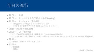 #WebRTCSkyWay
?M?
? 18:30? 
? 19:00? åգ??B飨@SkyWay
? 19:30? å󣨾ԣ
? SkypeSkyWayء inoue @ 쥢
? 饤\ץ?joe_hrmn @ ɥ`
? 20:10?20:20 Ǭ
? 20:20? LTԣ
? LT1WebRTCǽyӋ򅧼롹 Tukuimikage @SkyWay
? LT2reCAPTCHAAPIJ^?X?ǤƲ?ˏץ rotsuya @SkyWay
? 20:40?
? Hᣨ쥤ȉޤ
? 21:40?
? дӰ
? о
 