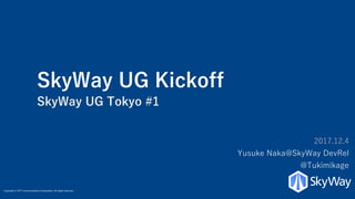 Copyright © NTT Communications Corporation. All rights reserved.
SkyWay UG Kickoff
SkyWay UG Tokyo #1
2017.12.4
Yusuke Naka@SkyWay DevRel
@Tukimikage
 
