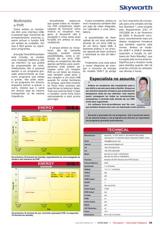 Multimédia                                   Actualmente      espera-se                E para completar, ambos os              os “eco-requisitos de concep-
                                             que quase todos os recepto-               mini-receptores também têm                ção para uma simples set-top
  e PVR                                      res PVR compatíveis sejam                 um jogo de vídeo integrado,               box Standard “, como exigido
  Como ambos os recepto-                     capazes de funcionar como                 um calendário e uma calcu-                pelo Regulamento (CE) nº
res têm uma interface USB,                   música ou visualizar ima-                 ladora.                                   107/2009 de 4 de Fevereiro
é possível ligar memórias de                 gens. A Skyworth não é
                                                                                                                                 de 2009. A Skyworth intro-
armazenamento externas e,                    excepção e inclui estas duas                A possibilidade de fazer                duziu recentemente mais um
assim activar a função PVR                   funções em ambos os seus                  upload de um novo software
                                             receptores.                                                                         destes receptores miniatura
em ambas as unidades. Por                                                              através de um stick USB ou
                                                                                                                                 que também suporta esta
isso é fácil gravar ou repro-                                                          de um disco rígido USB, é
                                                E porque ambos os recep-                                                         norma. Ambos os mode-
duzir programas.                                                                       bastante prática e vai preci-
                                             tores    são    de    tamanho                                                       los DVB-T e DVB-S também
                                                                                       sar apenas de fazer primeiro
                                             reduzido,    existem    outras                                                      suportam a função no sof-
   A função Time Shift também                                                          o download no site do fabri-
                                             possibilidades, como a uti-                                                         tware de “Auto Standby”, que
está incluída, se receber                                                              cante.
                                             lização de um stick USB:                                                            é exigido pela norma anterior.
uma chamada telefónica não
                                             ambos os receptores não são                                                         Significa que o receptor muda
vai interferir na sua grelha                                                             Finalmente uma nota sobre
                                             apenas perfeitos para acam-
de programação da noite.                                                               o nosso diagrama de ener-                 para standby quando não há
                                             pamento onde podem ser
Infelizmente não é possível                                                            gia: o consumo de energia                 sinal de controlo do utilizador
                                             usados como um receptor
assistir a um programa gra-                  PVR ou um leitor de música,               do modelo DVB-T já atinge                 nas últimas 3 horas.
vado anteriormente se tiver                  mas também pode levar o
outro programa que esteja
a gravar, não pode assis-
                                             seu receptor e um stick USB
                                             quando for visitar familiares                        Especialista no assunto
tir ao programa em directo,                  ou amigos, para lhes mostrar                     +
enquanto estiver a gravar o                  as fotos mais recentes das                    Ambos os receptores são compatíveis para o
outro, mesmo que o canal                     suas férias no televisor deles.             uso diário e servem para toda a família. Graças ao
em directo seja do mesmo                     Tudo que precisa fazer é ligar              seu extremo tamanho miniatura que praticamente
transponder ou da mesma                      o receptor numa ficha Scart                 desaparece atrás do seu televisor, mas mesmo
frequência.                                  sobressalente e está pronto                 assim conseguem ter todas as características
                                             para ligar.                                 necessárias e controla tudo através de um OSD      Thomas Haring
                                                                                                                                              TELE-satellite
                                                                                         muito bem organizado.                                  Test Center
                                                                                                                                                    Austria
                                                                                           Um software livre-de-problemas que fez com
                               ENERGY                              DVB-S                 que também ficasse-mos com um impressão muito positiva.
                                 DIAGRAM
                                                                                              -
          Mode      Apparent Active Factor
                                                                                            Durante a gravação de um programa, não é possível assis-
          StandBy    5W       2W    0.4                                                  tir ao mesmo tempo a um programa em directo ou reproduzir
          Reception 12 W      5W    0.41
                                                                                         um programa gravado previamente.




              Apparent Power
                                                                                                                   TECHNICAL
                                                                                                                             DATA
                                                                                        Manufacturer         Skyworth, 13-16/F, Block A, SKYWORTH BUILDING,
                                                                                                             Gaoxing Ave 1.S, Nanshan District, Shenzhen 518057, China
              Active Power
                                                                                        Email                Sales@skyworth.com

                                                                                        Internet             www.skyworthdigital.com

                                                                                        Tel                  +86-0755-26010018

                                                                                        Fax                  +86-0755-26010028

                                                                                        Model                Mini Box for DVB-T: DVBTM0001
Os primeiros 15 minutos em standby, seguidamente de uma navegação de                                         Mini Box for DVB-S: DVBSM0001
canais e uso intensivo do PVR                                                           Function             Miniature SCART Receiver with PVR Function

                               ENERGY                               DVB-T               Channel Memory

                                                                                        Symbolrate
                                                                                                             4000

                                                                                                             1.3-45 Ms/sec
                                 DIAGRAM
                                                                                        DiSEqC               1.0, 1.2, 1.3 (USALS)
                                                Mode      Apparent Active Factor        USALS                yes
                                                StandBy   4.5 W      1 W 0.2
                                                Reception   9W     4.5 W 0.5            22 kHz               yes
              Apparent Power
                                                                                        HDMI Output          no

                                                                                        SCART                1

                                                                                        Color                PAL and NTSC

                                                                                        Video Output         CVBS

              Active Power                                                              RGB Output           yes

                                                                                        S-Video              yes

                                                                                        HDMI                 no

                                                                                        Audio Output         yes

                                                                                        RS232                yes

                                                                                        UHF-Modulator        no

                                                                                        Power                12 V
Os primeiros 15 minutos de uso, incluindo operações PVR, os segundos
15 minutos em standby                                                                   Dimensions           84.6 x 53.5 x 25.2mm




                                                                               www.TELE-satellite.com — 04-05/2010 —    TELE-satellite — Global Digital TV Magazine   53
 