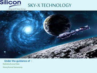 SKY-X TECHNOLOGY
Under the guidance of :
Rabindra KumarDalai
Manoj KumarSamantaray
 