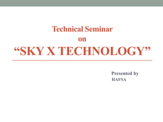 Technical Seminar
on
“SKY X TECHNOLOGY”
Presented by
HAFSA
 