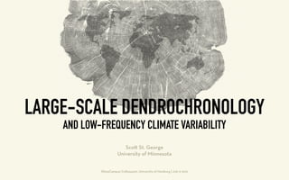 LARGE-SCALE DENDROCHRONOLOGY
AND LOW-FREQUENCY CLIMATE VARIABILITY
KlimaCampus Colloquium, University of Hamburg | July 9 2015
Sco St. George
University of Minnesota
 
