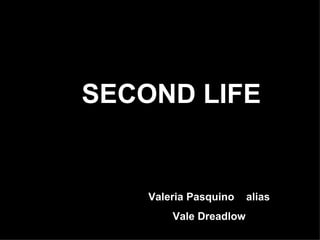 SECOND LIFE


    Valeria Pasquino    alias
        Vale Dreadlow
 