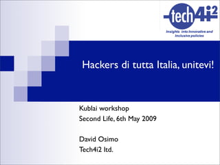Hackers di tutta Italia, unitevi!


Kublai workshop
Second Life, 6th May 2009

David Osimo
Tech4i2 ltd.
 