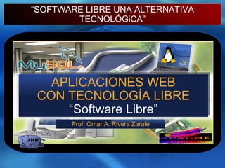 “ SOFTWARE LIBRE UNA ALTERNATIVA TECNOLÓGiCA” APLICACIONES WEB CON TECNOLOGÍA LIBRE “Software Libre” Prof. Omar A. Rivera Zarate 