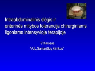 V.Karosas
VUL„Santariškių klinikos”
Intraabdominalinis slėgis ir
enterinės mitybos tolerancija chirurginiams
ligoniams intensyvioje terapijoje
 