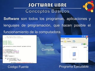 Software son todos los programas, aplicaciones y
lenguajes de programación, que hacen posible el
funcionamiento de la computadora.
Código Fuente
Compilar
Programa Ejecutable
 