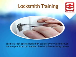 Locksmith Training
solid as a lock operate locksmith courses every week through
out the year from our Hudders field & Enfield training centers.
 