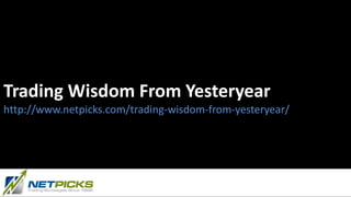 Trading Wisdom From Yesteryear
http://www.netpicks.com/trading-wisdom-from-yesteryear/
 