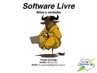 Software Livre
Mitos e verdades
Thiago Gonzaga
twitter: @thiguetta
email: thi_gonzaga@yahoo.com.br
 