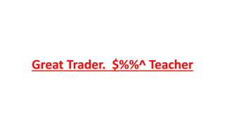 Great Trader. $%%^ Teacher
 