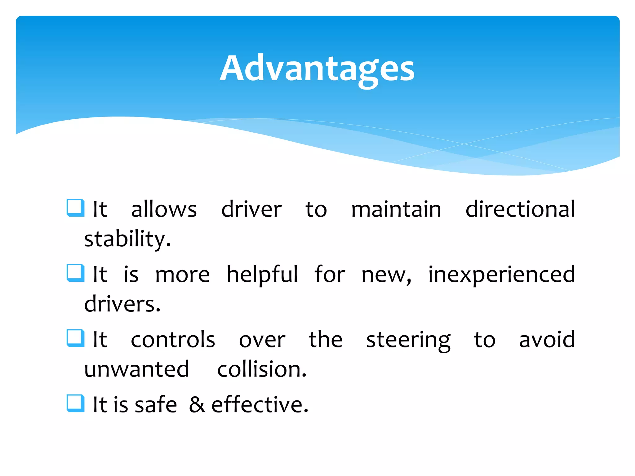 Advantages
 It allows driver to maintain directional
stability.
 It is more helpful for new, inexperienced
drivers.
 It controls over the steering to avoid
unwanted collision.
 It is safe & effective.
 