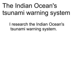 The Indian Ocean's
tsunami warning system
  I research the Indian Ocean's
   tsunami warning system.
 