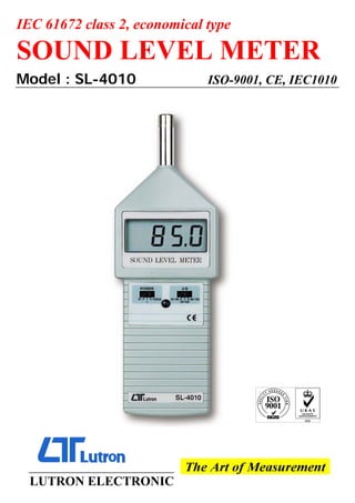 IEC 61672 class 2, economical type
SOUND LEVEL METER
Model : SL-4010 ISO-9001, CE, IEC1010
LUTRON ELECTRONIC
 