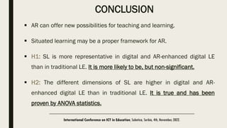 CONCLUSION
 AR can offer new possibilities for teaching and learning.
 Situated learning may be a proper framework for A...