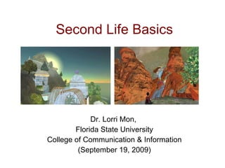 Second Life Basics Dr. Lorri Mon,  Florida State University College of Communication & Information (September 19, 2009) 