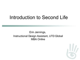 Introduction to Second Life Erin Jennings,  Instructional Design Assistant, UTD Global MBA Online 