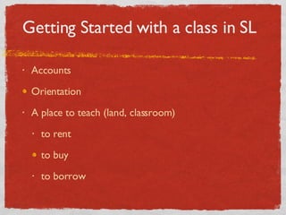 Getting Started with a class in SL Accounts Orientation A place to teach (land, classroom) to rent to buy to borrow 