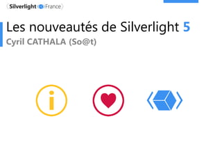 Les nouveautés de Silverlight 5
Cyril CATHALA (So@t)
 