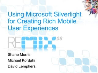 Using Microsoft Silverlight for Creating Rich Mobile User Experiences  Shane Morris Michael Kordahi David Lemphers 