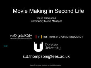 Steve Thompson Community Media Manager [email_address] Steve Thompson, Institute of Digital Innovation Movie Making in Second Life 